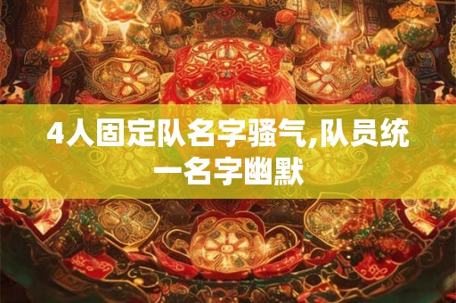 4人固定队名字骚气,队员统一名字幽默