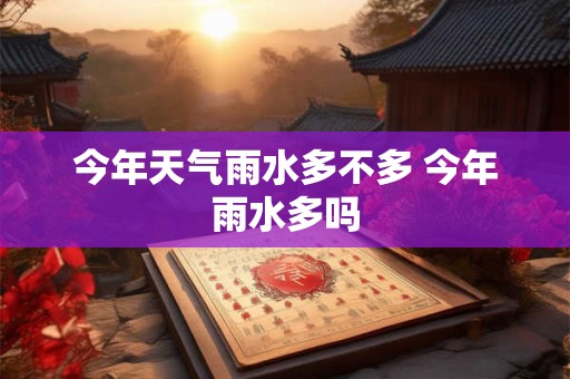 今年天气雨水多不多 今年雨水多吗
