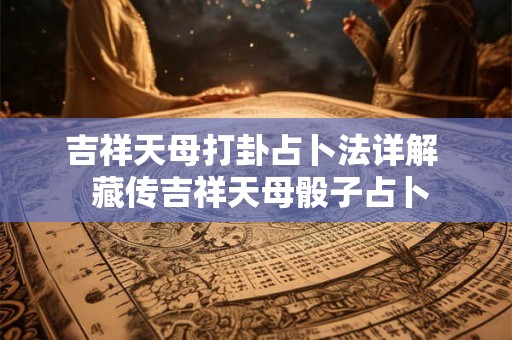 吉祥天母打卦占卜法详解  藏传吉祥天母骰子占卜