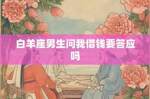 白羊座男生问我借钱要答应吗