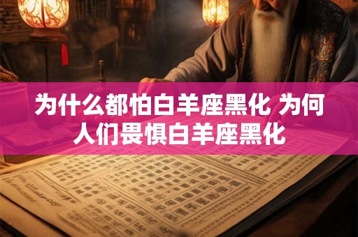 为什么都怕白羊座黑化 为何人们畏惧白羊座黑化