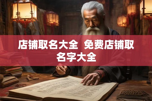 店铺取名大全  免费店铺取名字大全