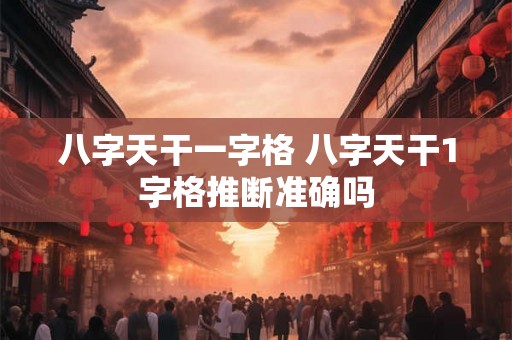 八字天干一字格 八字天干1字格推断准确吗