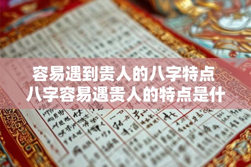 容易遇到贵人的八字特点 八字容易遇贵人的特点是什么