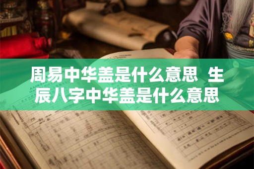 周易中华盖是什么意思  生辰八字中华盖是什么意思