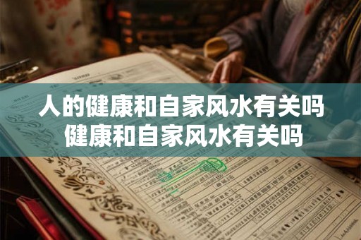 人的健康和自家风水有关吗 健康和自家风水有关吗