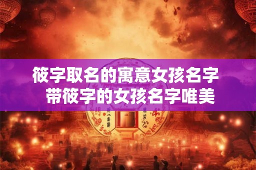 筱字取名的寓意女孩名字  带筱字的女孩名字唯美