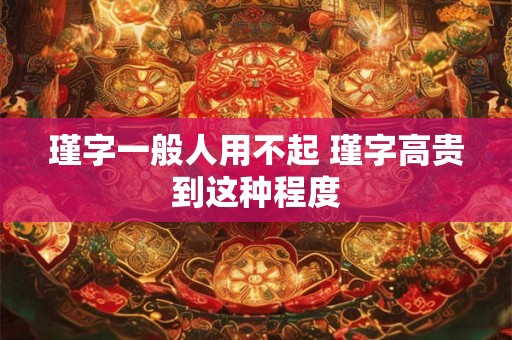 瑾字一般人用不起 瑾字高贵到这种程度
