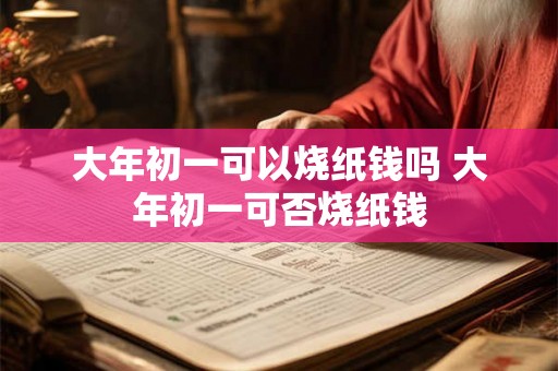 大年初一可以烧纸钱吗 大年初一可否烧纸钱