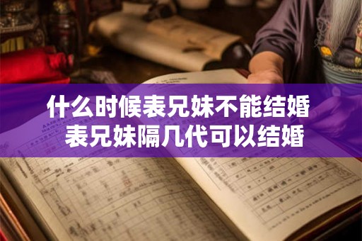 什么时候表兄妹不能结婚  表兄妹隔几代可以结婚
