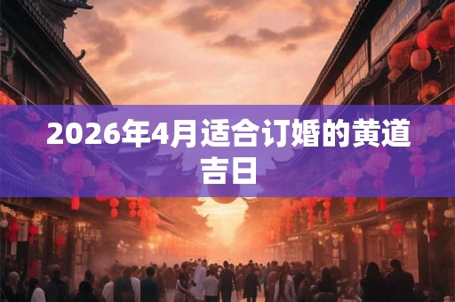 2026年4月适合订婚的黄道吉日