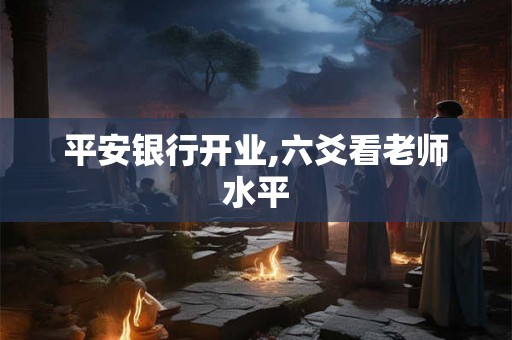 平安银行开业,六爻看老师水平