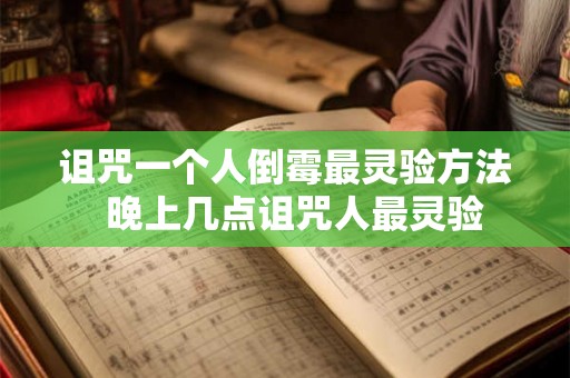 诅咒一个人倒霉最灵验方法  晚上几点诅咒人最灵验