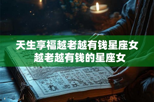 天生享福越老越有钱星座女  越老越有钱的星座女