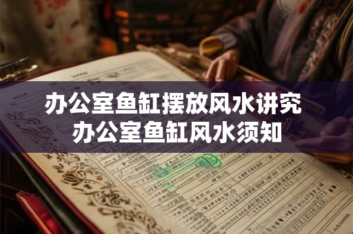 办公室鱼缸摆放风水讲究 办公室鱼缸风水须知 办公室鱼缸摆放风水讲究 办公室鱼缸风水须知