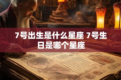 7号出生是什么星座 7号生日是哪个星座