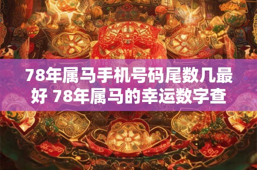 78年属马手机号码尾数几最好 78年属马的幸运数字查询