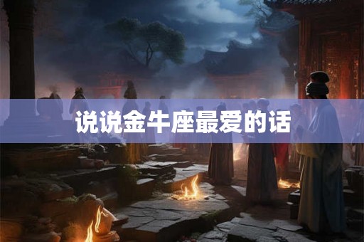 说说金牛座最爱的话 说说金牛座最爱的话