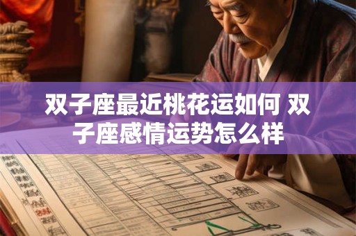 双子座最近桃花运如何 双子座感情运势怎么样