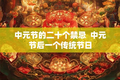 中元节的二十个禁忌  中元节后一个传统节日