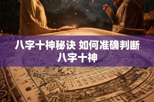 八字十神秘诀 如何准确判断八字十神
