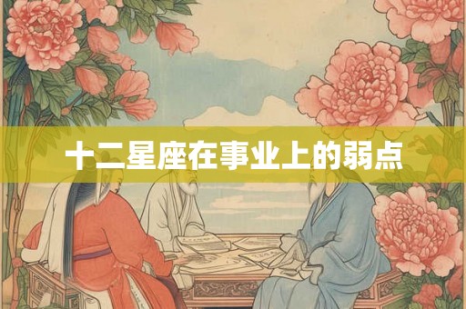 十二星座在事业上的弱点 十二星座在事业上的弱点