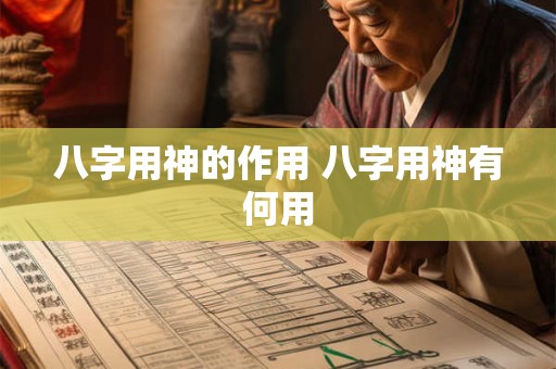 八字用神的作用 八字用神有何用