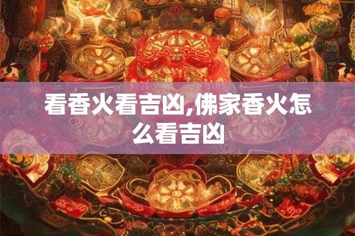 看香火看吉凶,佛家香火怎么看吉凶
