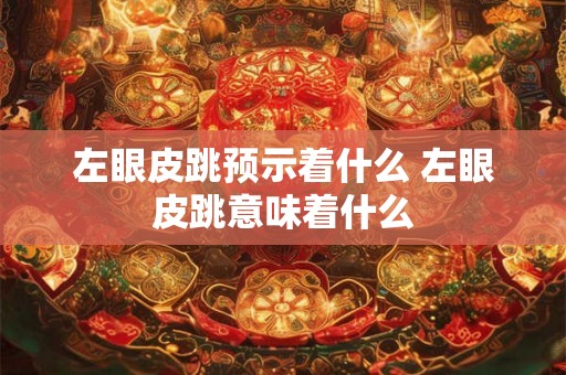 左眼皮跳预示着什么 左眼皮跳意味着什么
