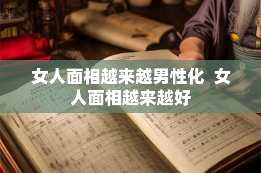 女人面相越来越男性化 女人面相越来越好 女人面相越来越男性化 女人面相越来越好