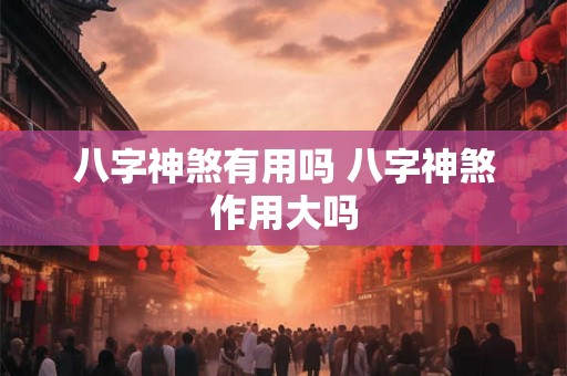 八字神煞有用吗 八字神煞作用大吗