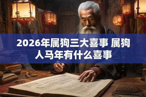 2026年属狗三大喜事 属狗人马年有什么喜事