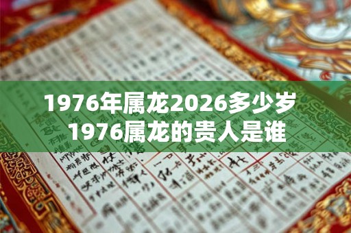 1976年属龙2026多少岁  1976属龙的贵人是谁