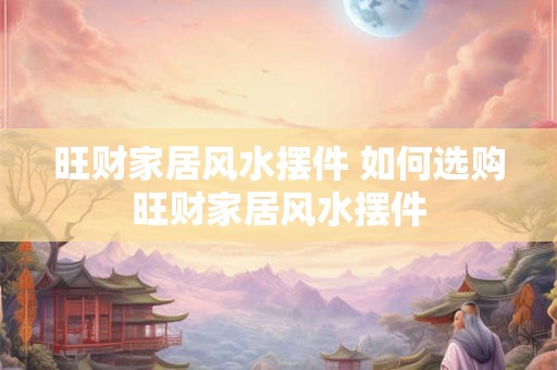 旺财家居风水摆件 如何选购旺财家居风水摆件