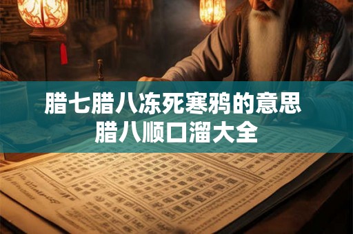 腊七腊八冻死寒鸦的意思 腊八顺口溜大全