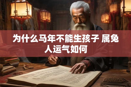 为什么马年不能生孩子 属兔人运气如何
