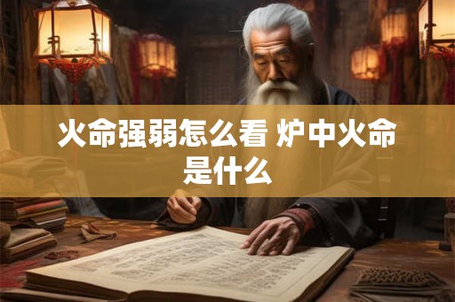 火命强弱怎么看 炉中火命是什么