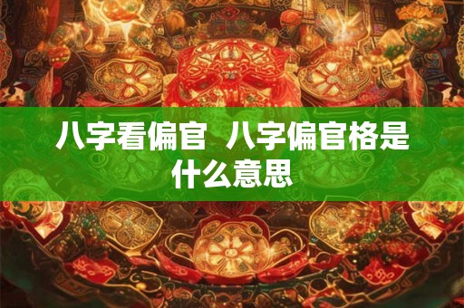 八字看偏官  八字偏官格是什么意思