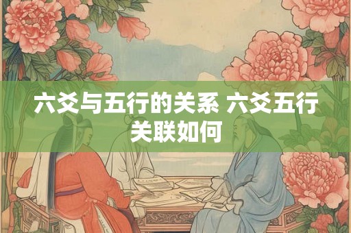 六爻与五行的关系 六爻五行关联如何