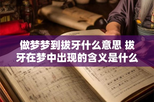 做梦梦到拔牙什么意思 拔牙在梦中出现的含义是什么