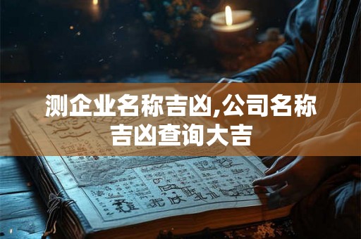测企业名称吉凶,公司名称吉凶查询大吉