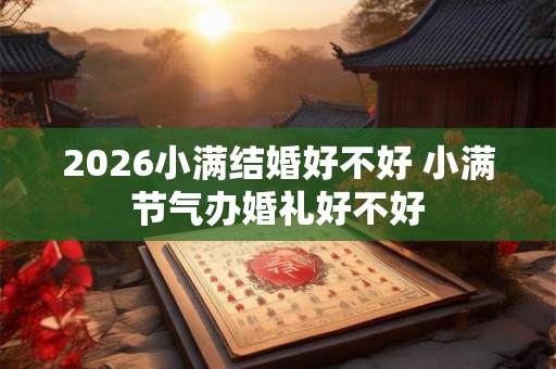 2026小满结婚好不好 小满节气办婚礼好不好