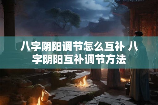 八字阴阳调节怎么互补 八字阴阳互补调节方法