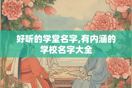 好听的学堂名字,有内涵的学校名字大全