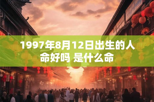 1997年8月12日出生的人命好吗 是什么命 1997年8月12日出生的人命好吗 是什么命