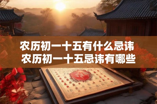农历初一十五有什么忌讳 农历初一十五忌讳有哪些 农历初一十五有什么忌讳 农历初一十五忌讳有哪些