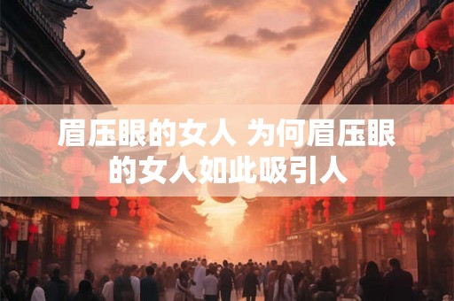 眉压眼的女人 为何眉压眼的女人如此吸引人