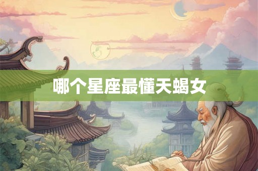 哪个星座最懂天蝎女