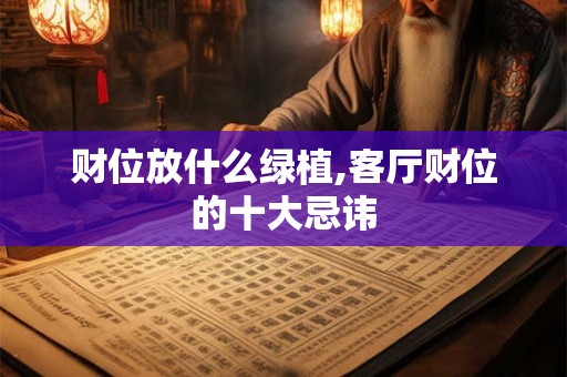 财位放什么绿植,客厅财位的十大忌讳 财位放什么绿植,客厅财位的十大忌讳
