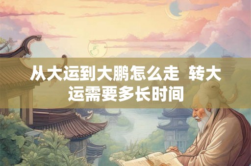 从大运到大鹏怎么走 转大运需要多长时间 从大运到大鹏怎么走 转大运需要多长时间